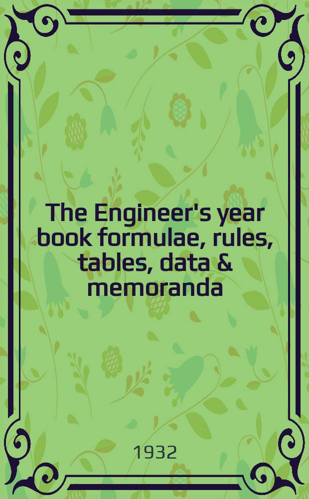 The Engineer's year book formulae, rules, tables, data & memoranda : A compendium of the modern practice of civil, mechanical, electrical, marine, gas, aeromine, & metallurgical engineering