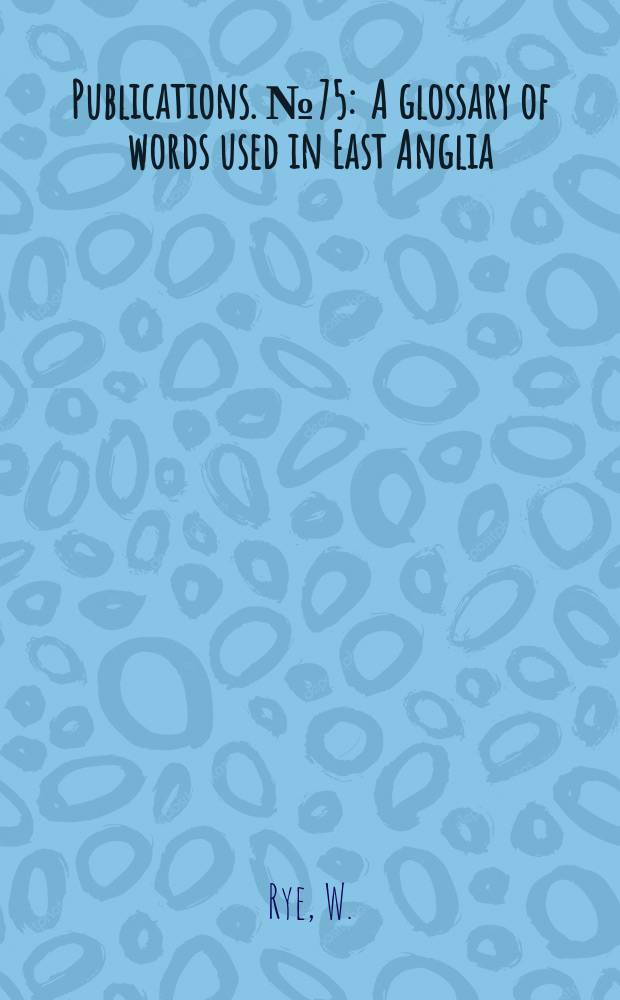 [Publications]. №75 : A glossary of words used in East Anglia