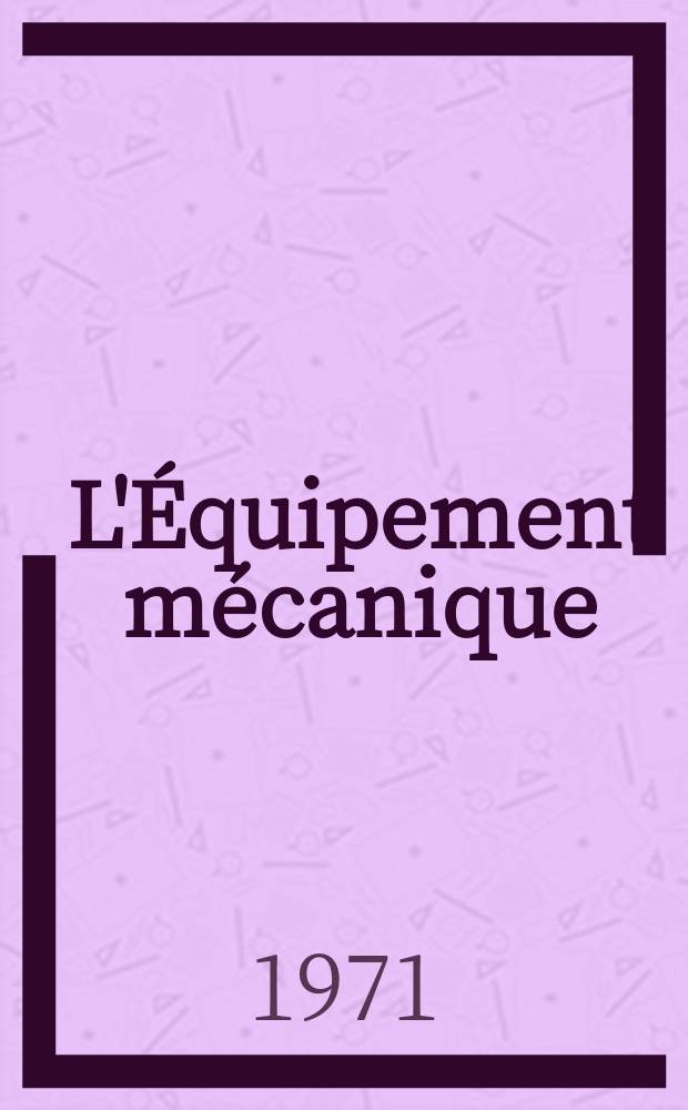 L'Équipement mécanique : Revue technique mensuelle "Mines, carrières, grandes entreprises" (fondée en 1922) et "Pierres et minerais" (fondée en 1929) réunies. Année50, №106
