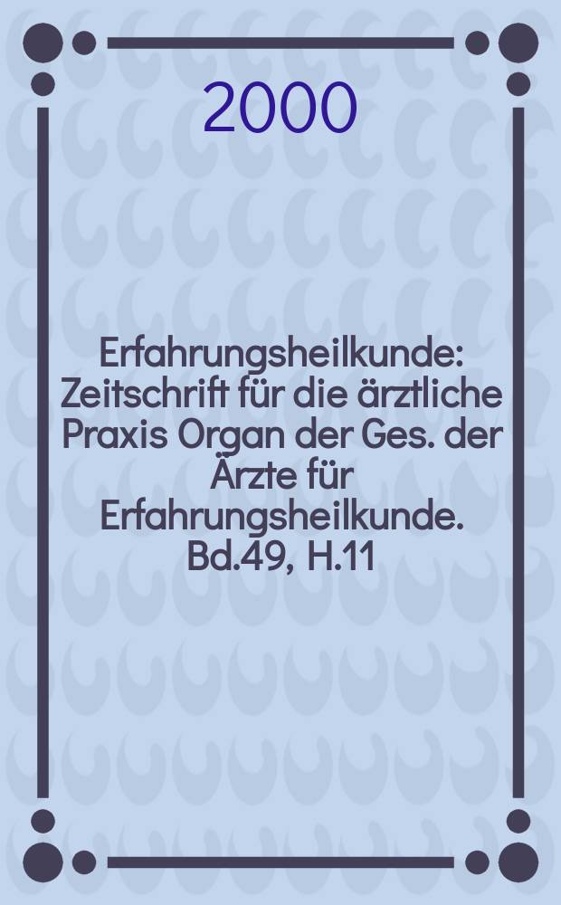 Erfahrungsheilkunde : Zeitschrift für die ärztliche Praxis Organ der Ges. der Ärzte für Erfahrungsheilkunde. Bd.49, H.11