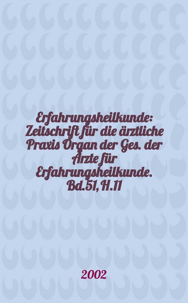 Erfahrungsheilkunde : Zeitschrift für die ärztliche Praxis Organ der Ges. der Ärzte für Erfahrungsheilkunde. Bd.51, H.11