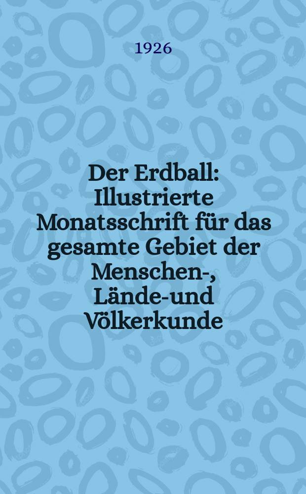 Der Erdball : Illustrierte Monatsschrift für das gesamte Gebiet der Menschen-, Länder- und Völkerkunde