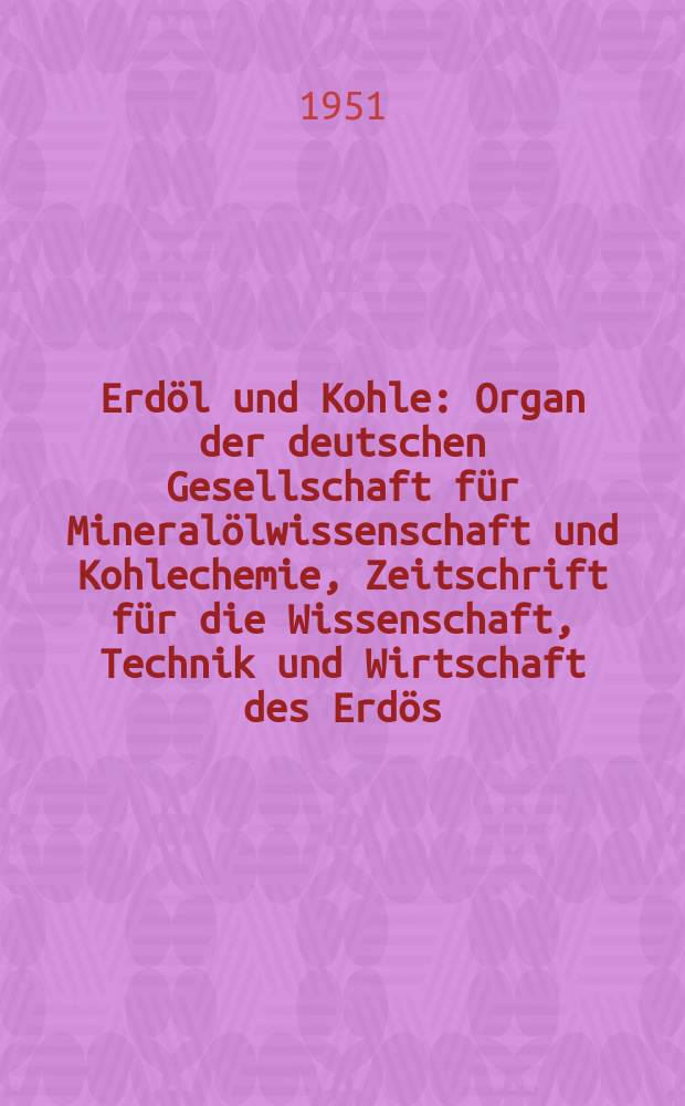 Erdöl und Kohle : Organ der deutschen Gesellschaft für Mineralölwissenschaft und Kohlechemie, Zeitschrift für die Wissenschaft, Technik und Wirtschaft des Erdös, der synthetischen Mineralöle und Verwandter Stoffe