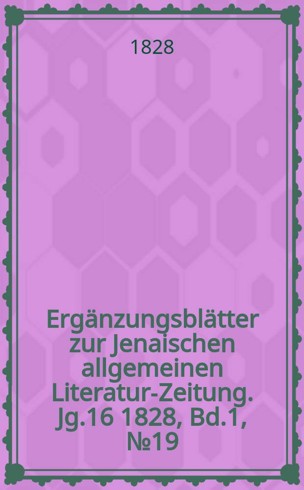 Ergänzungsblätter zur Jenaischen allgemeinen Literatur-Zeitung. Jg.16 1828, Bd.1, №19