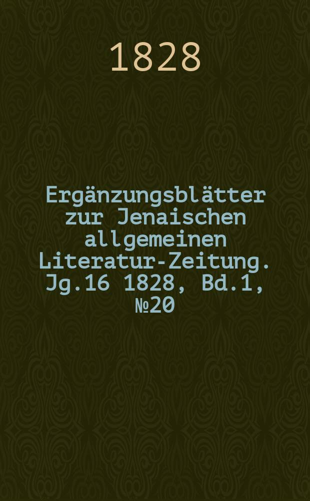 Ergänzungsblätter zur Jenaischen allgemeinen Literatur-Zeitung. Jg.16 1828, Bd.1, №20