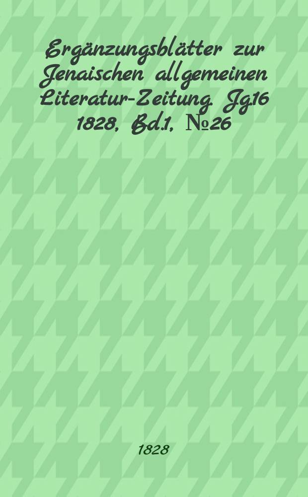 Ergänzungsblätter zur Jenaischen allgemeinen Literatur-Zeitung. Jg.16 1828, Bd.1, №26