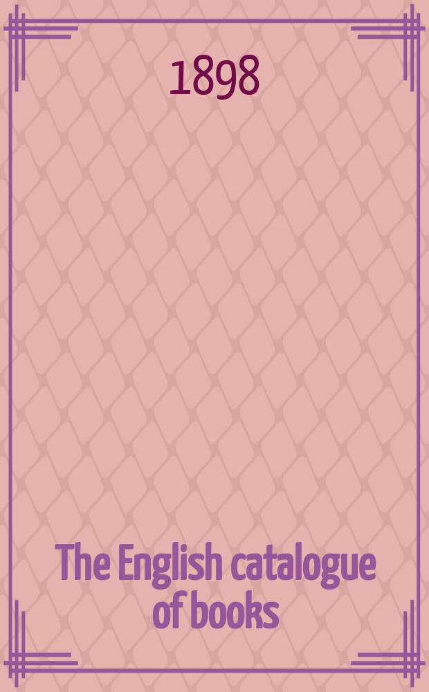 The English catalogue of books : (Being acontinaution of the original "London" & "British" catalogues) Giving in one alphabet, under authors, titles and subjects, the size, price month and year of publication of books published in Great Britain & Ireland. Vol.5 : Jan. 1890 to Dec. 1897