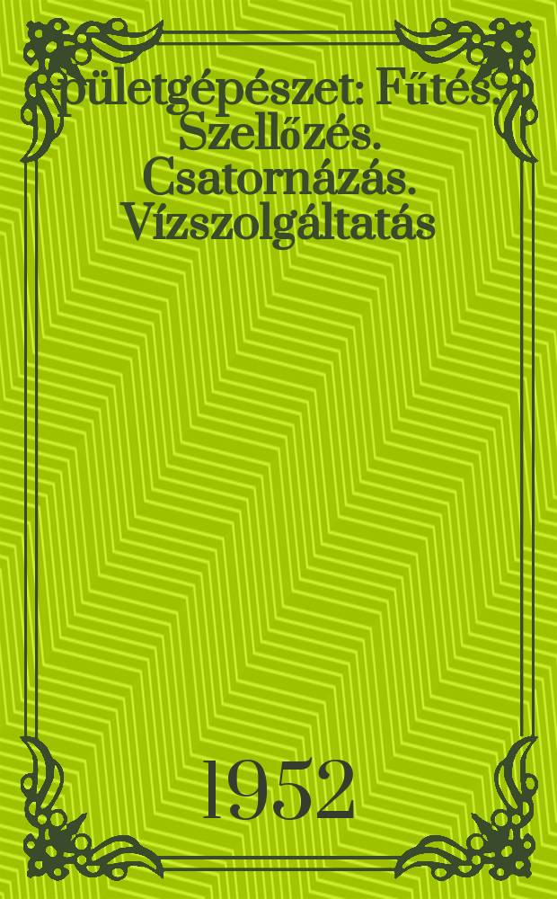 Épületgépészet : Fűtés. Szellőzés. Csatornázás. Vízszolgáltatás : Az épületgépészeti tudomány és gyakorlat lapja