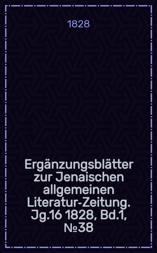 Ergänzungsblätter zur Jenaischen allgemeinen Literatur-Zeitung. Jg.16 1828, Bd.1, №38