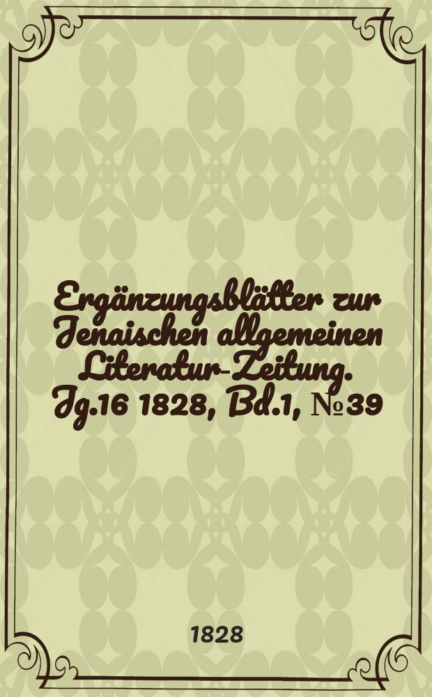 Ergänzungsblätter zur Jenaischen allgemeinen Literatur-Zeitung. Jg.16 1828, Bd.1, №39