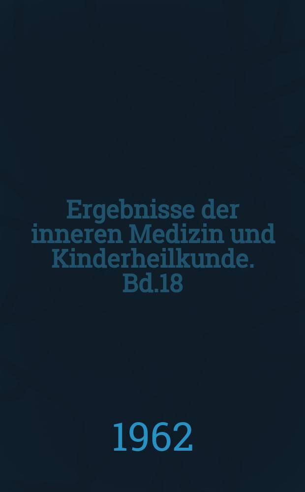 Ergebnisse der inneren Medizin und Kinderheilkunde. Bd.18