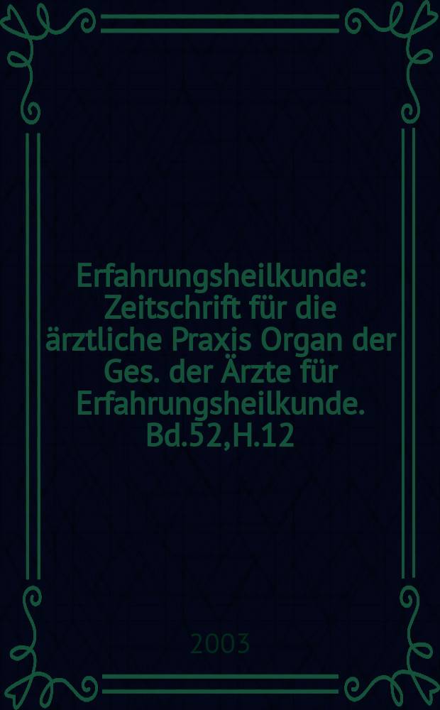 Erfahrungsheilkunde : Zeitschrift für die ärztliche Praxis Organ der Ges. der Ärzte für Erfahrungsheilkunde. Bd.52, H.12