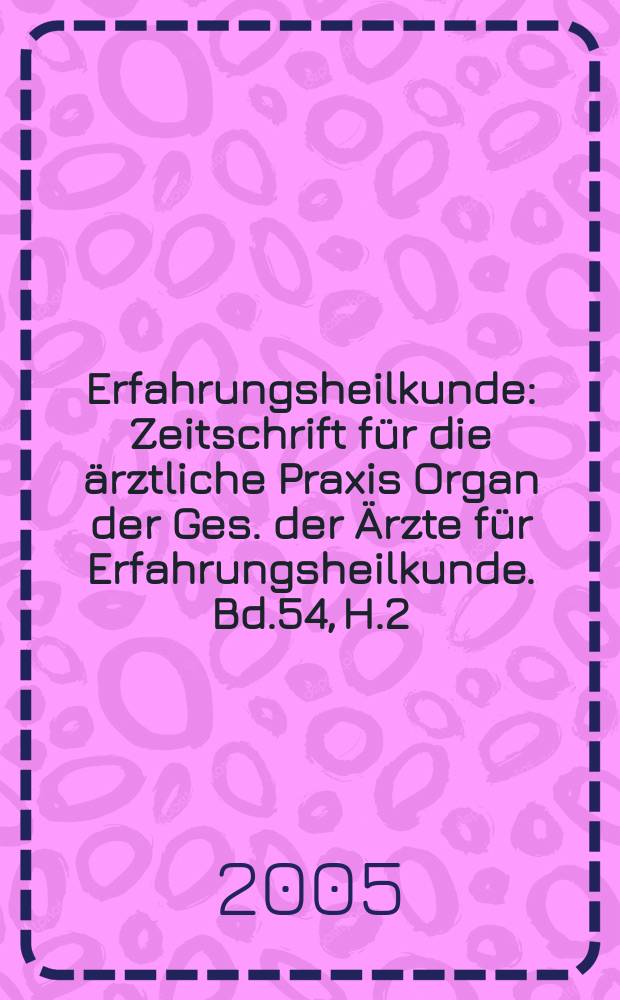 Erfahrungsheilkunde : Zeitschrift für die ärztliche Praxis Organ der Ges. der Ärzte für Erfahrungsheilkunde. Bd.54, H.2