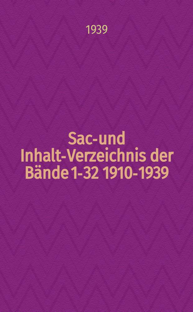 Sach- und Inhalts- Verzeichnis der Bände 1-32 [1910-1939]