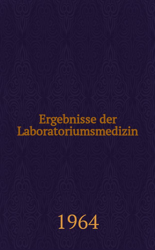 Ergebnisse der Laboratoriumsmedizin : Bericht des Kongresse für Laboratoriumsmedizin ... Bd.1 : ... in Freiburg i Br. vom 17. bis 20 April 1963 und der Arbeitstagung für Laboratoriumsmedizin in Würzburg vom 25. bis 27 Oktober 1963