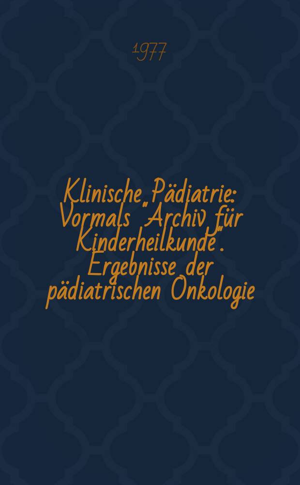 Klinische Pädiatrie : Vormals "Archiv für Kinderheilkunde". Ergebnisse der pädiatrischen Onkologie
