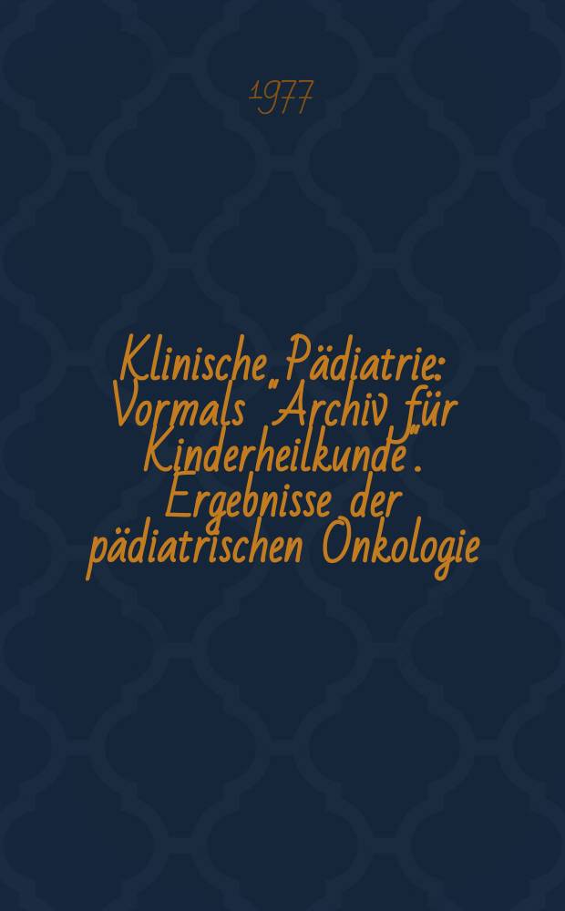 Klinische P&auml;diatrie : Vormals "Archiv f&uuml;r Kinderheilkunde". Ergebnisse der p&auml;diatrischen Onkologie