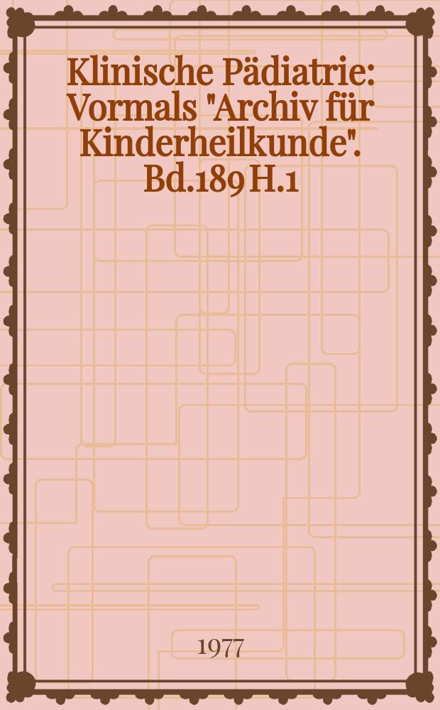 Klinische P&auml;diatrie : Vormals "Archiv f&uuml;r Kinderheilkunde". Bd.189 H.1