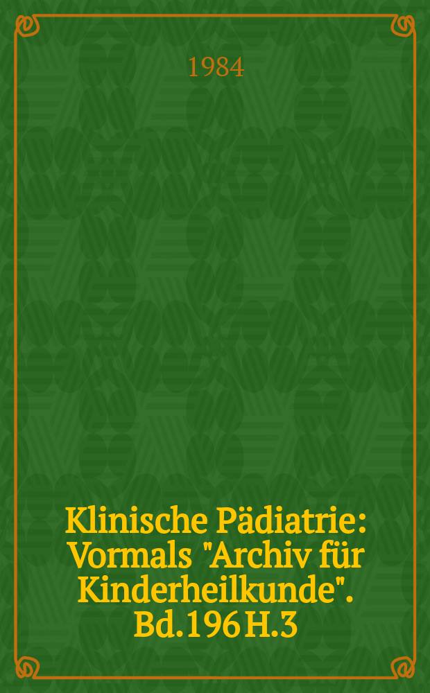Klinische Pädiatrie : Vormals "Archiv für Kinderheilkunde". Bd.196 H.3