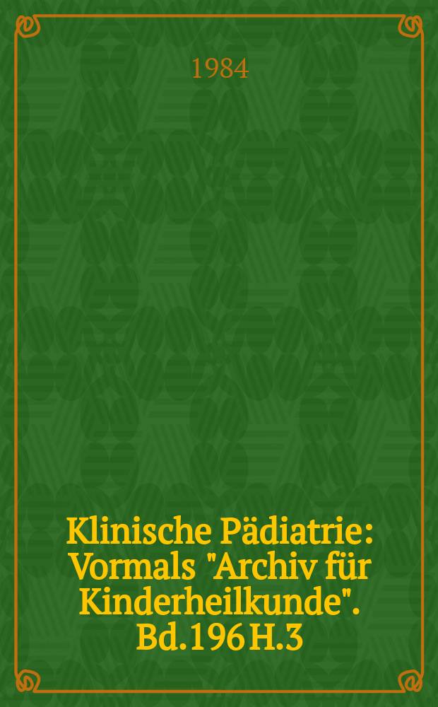 Klinische P&auml;diatrie : Vormals "Archiv f&uuml;r Kinderheilkunde". Bd.196 H.3