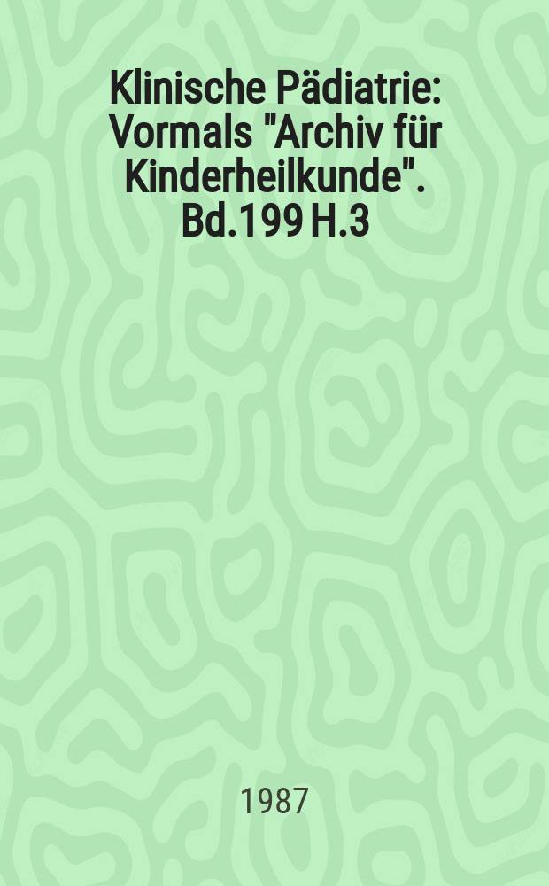 Klinische P&auml;diatrie : Vormals "Archiv f&uuml;r Kinderheilkunde". Bd.199 H.3