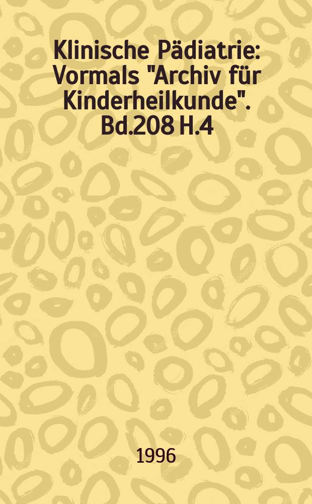 Klinische Pädiatrie : Vormals "Archiv für Kinderheilkunde". Bd.208 H.4