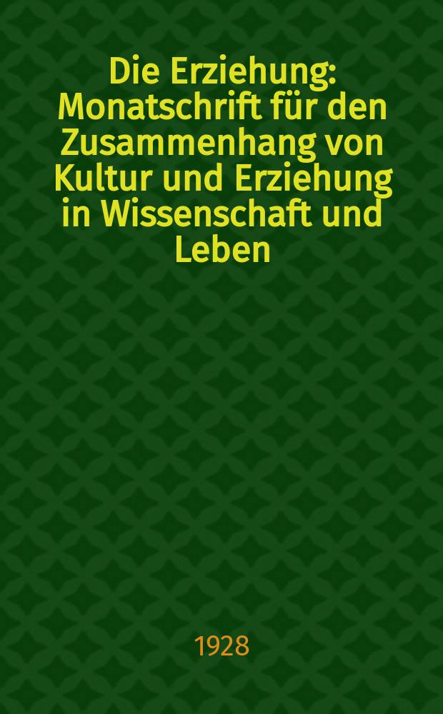 Die Erziehung : Monatschrift für den Zusammenhang von Kultur und Erziehung in Wissenschaft und Leben