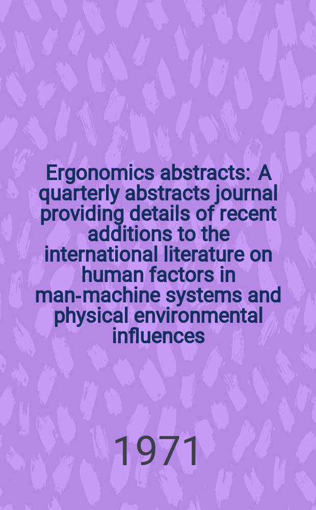 Ergonomics abstracts : A quarterly abstracts journal providing details of recent additions to the international literature on human factors in man-machine systems and physical environmental influences : Publ. for the Ergonomics information analysis centre Dep. of engineering production Univ. of Birminham