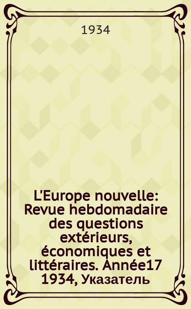 L'Europe nouvelle : Revue hebdomadaire des questions extérieurs, économiques et littéraires. Année17 1934, Указатель