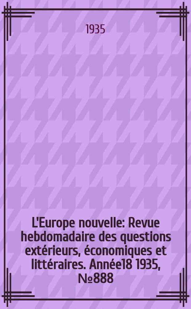 L'Europe nouvelle : Revue hebdomadaire des questions extérieurs, économiques et littéraires. Année18 1935, №888