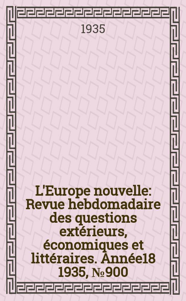 L'Europe nouvelle : Revue hebdomadaire des questions extérieurs, économiques et littéraires. Année18 1935, №900