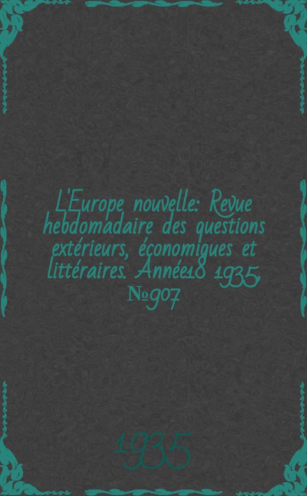 L'Europe nouvelle : Revue hebdomadaire des questions extérieurs, économiques et littéraires. Année18 1935, №907