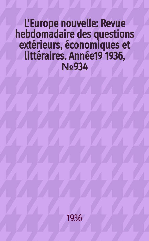 L'Europe nouvelle : Revue hebdomadaire des questions extérieurs, économiques et littéraires. Année19 1936, №934