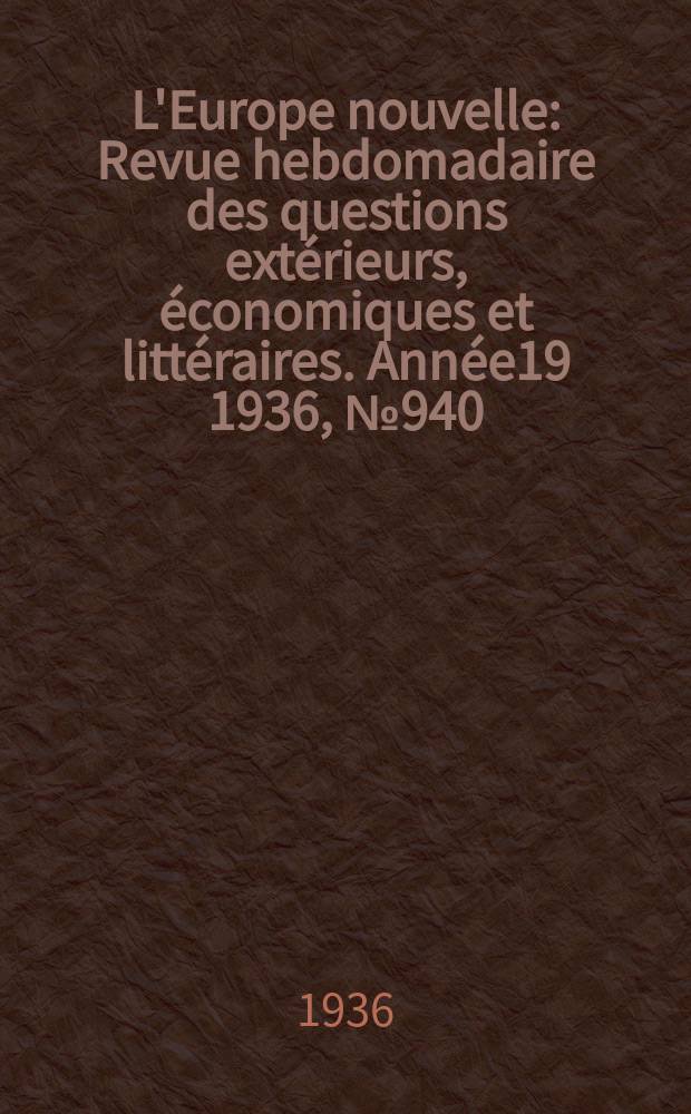 L'Europe nouvelle : Revue hebdomadaire des questions extérieurs, économiques et littéraires. Année19 1936, №940