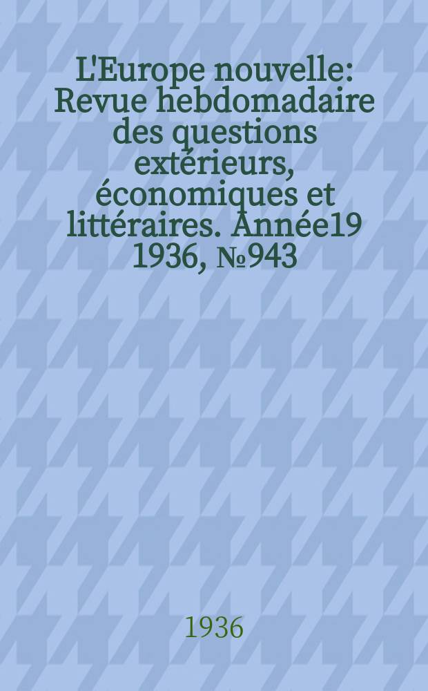 L'Europe nouvelle : Revue hebdomadaire des questions extérieurs, économiques et littéraires. Année19 1936, №943
