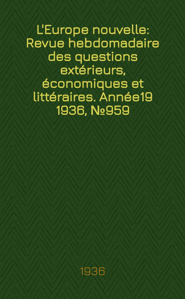 L'Europe nouvelle : Revue hebdomadaire des questions extérieurs, économiques et littéraires. Année19 1936, №959