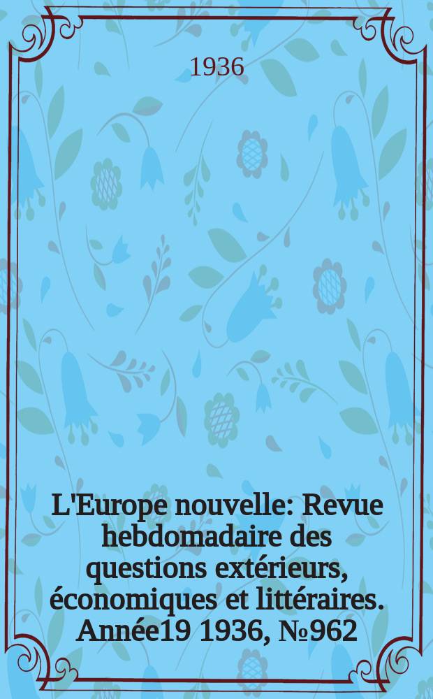 L'Europe nouvelle : Revue hebdomadaire des questions extérieurs, économiques et littéraires. Année19 1936, №962