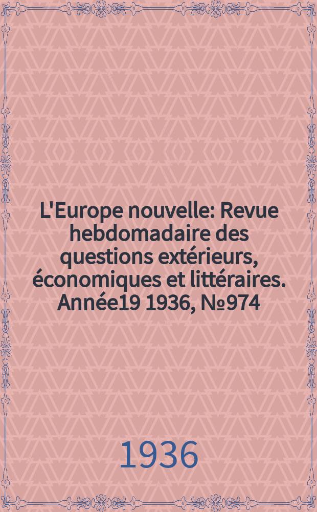 L'Europe nouvelle : Revue hebdomadaire des questions extérieurs, économiques et littéraires. Année19 1936, №974