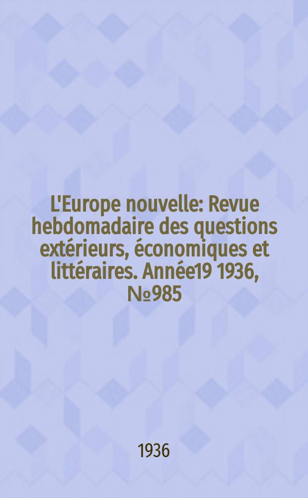 L'Europe nouvelle : Revue hebdomadaire des questions extérieurs, économiques et littéraires. Année19 1936, №985