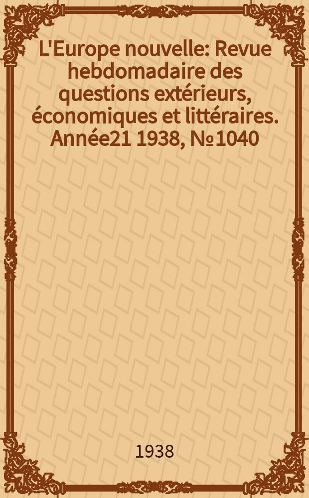 L'Europe nouvelle : Revue hebdomadaire des questions extérieurs, économiques et littéraires. Année21 1938, №1040