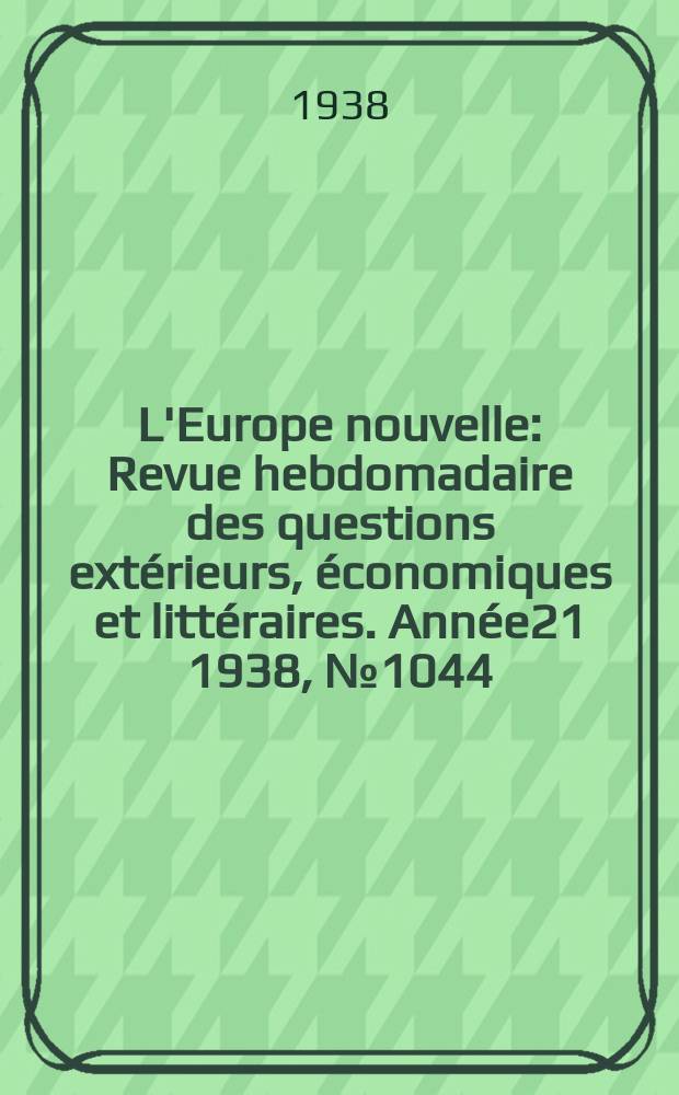 L'Europe nouvelle : Revue hebdomadaire des questions extérieurs, économiques et littéraires. Année21 1938, №1044