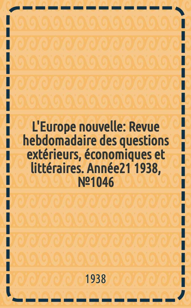 L'Europe nouvelle : Revue hebdomadaire des questions extérieurs, économiques et littéraires. Année21 1938, №1046