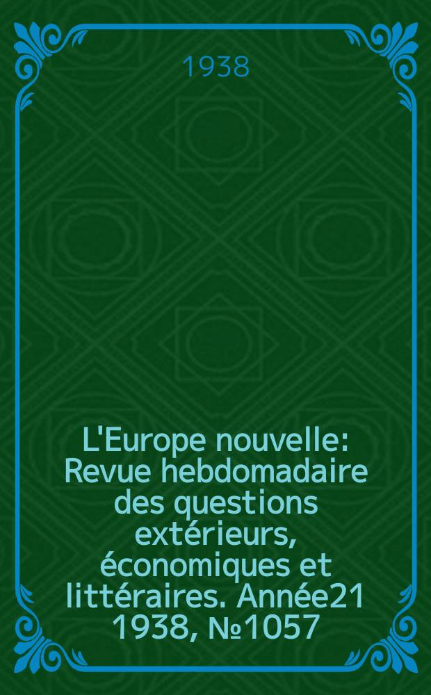 L'Europe nouvelle : Revue hebdomadaire des questions ext&eacute;rieurs, &eacute;conomiques et litt&eacute;raires. Ann&eacute;e21 1938, №1057