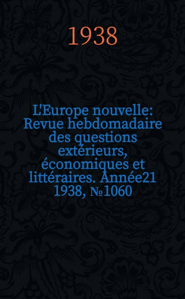 L'Europe nouvelle : Revue hebdomadaire des questions extérieurs, économiques et littéraires. Année21 1938, №1060