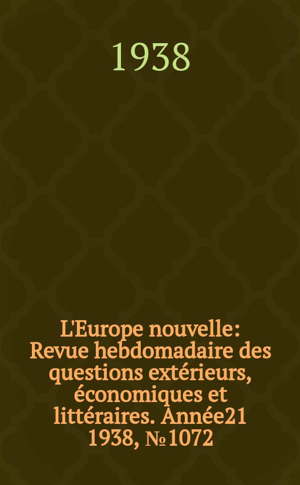 L'Europe nouvelle : Revue hebdomadaire des questions ext&eacute;rieurs, &eacute;conomiques et litt&eacute;raires. Ann&eacute;e21 1938, №1072