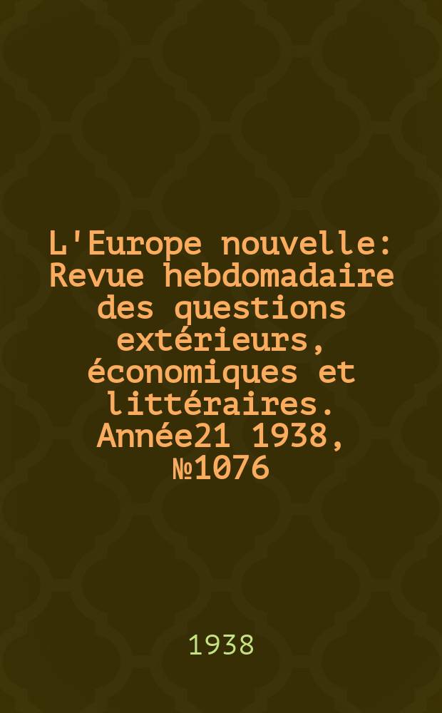 L'Europe nouvelle : Revue hebdomadaire des questions extérieurs, économiques et littéraires. Année21 1938, №1076