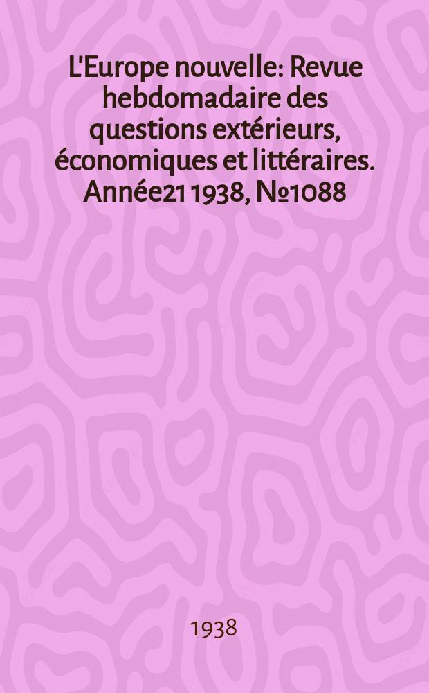 L'Europe nouvelle : Revue hebdomadaire des questions extérieurs, économiques et littéraires. Année21 1938, №1088