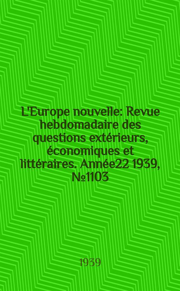 L'Europe nouvelle : Revue hebdomadaire des questions extérieurs, économiques et littéraires. Année22 1939, №1103