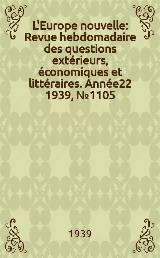 L'Europe nouvelle : Revue hebdomadaire des questions extérieurs, économiques et littéraires. Année22 1939, №1105