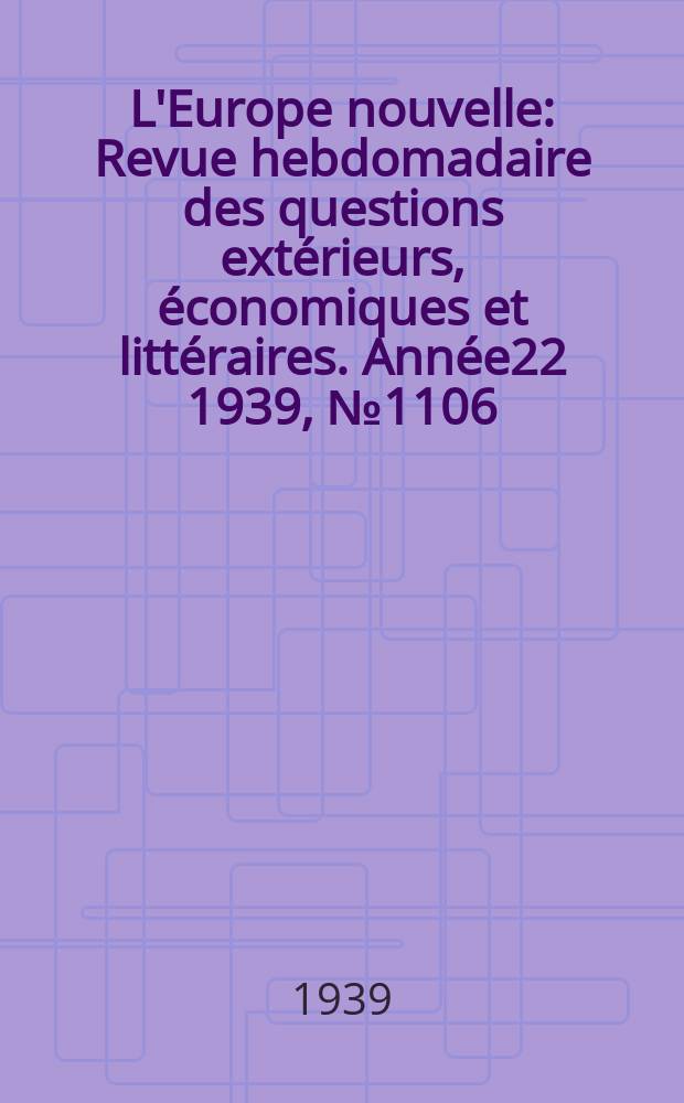 L'Europe nouvelle : Revue hebdomadaire des questions extérieurs, économiques et littéraires. Année22 1939, №1106